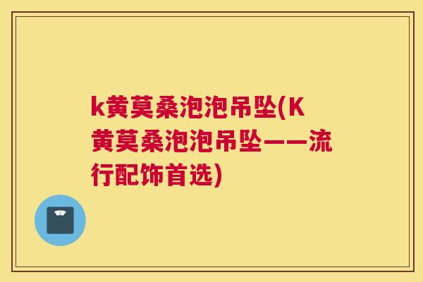 k黄莫桑泡泡吊坠(K黄莫桑泡泡吊坠——流行配饰首选) k黄莫桑泡泡吊坠(K黄莫桑泡泡吊坠——流行配饰首选)
