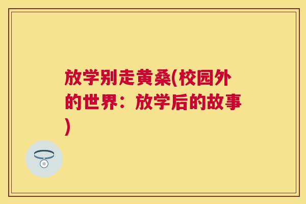 放学别走黄桑(校园外的世界:放学后的故事) 放学别走黄桑(校园外的世界:放学后的故事)