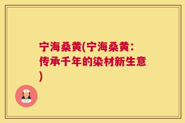 宁海桑黄(宁海桑黄:传承千年的染材新生意) 宁海桑黄(宁海桑黄:传承千年的染材新生意)