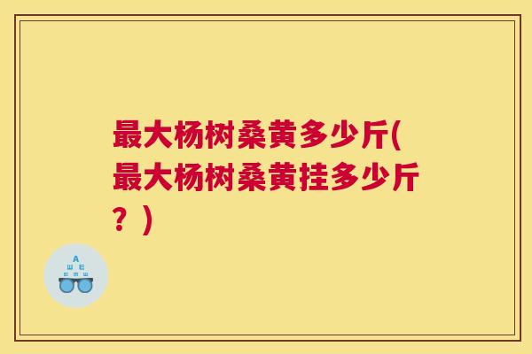 大杨树桑黄多少斤(大杨树桑黄挂多少斤?) 大杨树桑黄多少斤(大杨树桑黄挂多少斤?)