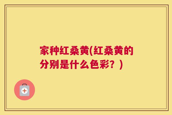 家种红桑黄(红桑黄的分别是什么色彩?) 家种红桑黄(红桑黄的分别是什么色彩?)