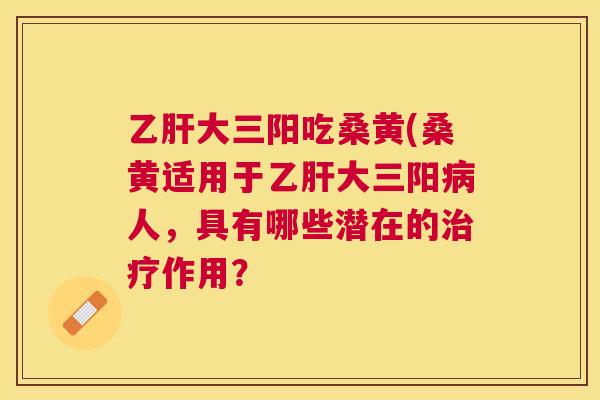 大三阳吃桑黄(桑黄适用于大三阳人，具有哪些潜在的作用？