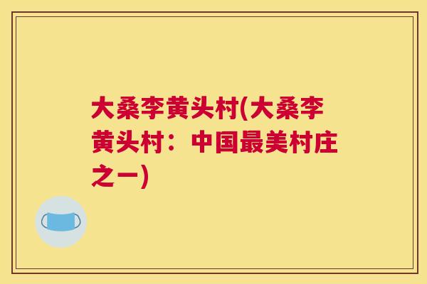 大桑李黄头村(大桑李黄头村:中国美村庄之一) 大桑李黄头村(大桑李黄头村:中国美村庄之一)