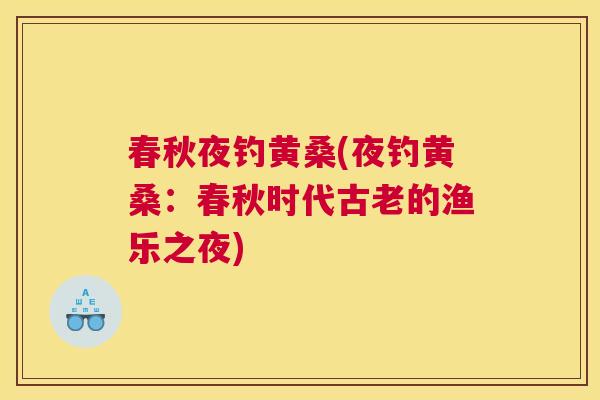 春秋夜钓黄桑(夜钓黄桑:春秋时代古老的渔乐之夜) 春秋夜钓黄桑(夜钓黄桑:春秋时代古老的渔乐之夜)