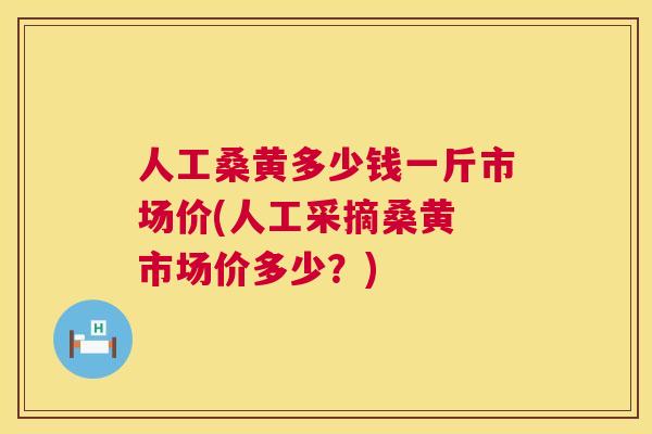人工桑黄多少钱一斤市场价(人工采摘桑黄 市场价多少?) 人工桑黄多少钱一斤市场价(人工采摘桑黄 市场价多少?)