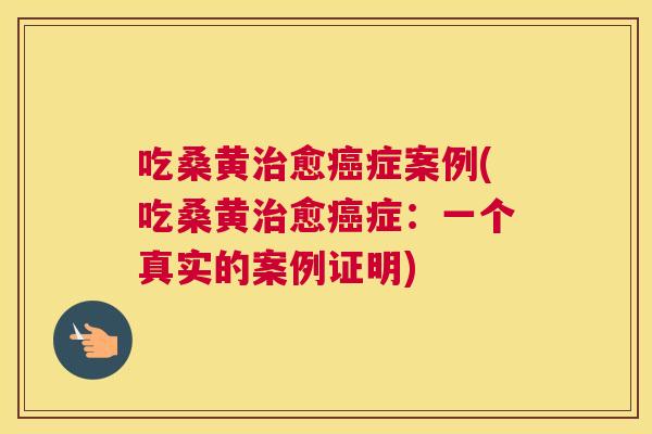 吃桑黄愈症案例(吃桑黄愈症:一个真实的案例证明) 吃桑黄愈症案例(吃桑黄愈症:一个真实的案例证明)