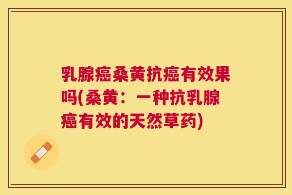 乳腺桑黄抗有效果吗(桑黄:一种抗乳腺有效的天然草药) 乳腺桑黄抗有效果吗(桑黄:一种抗乳腺有效的天然草药)