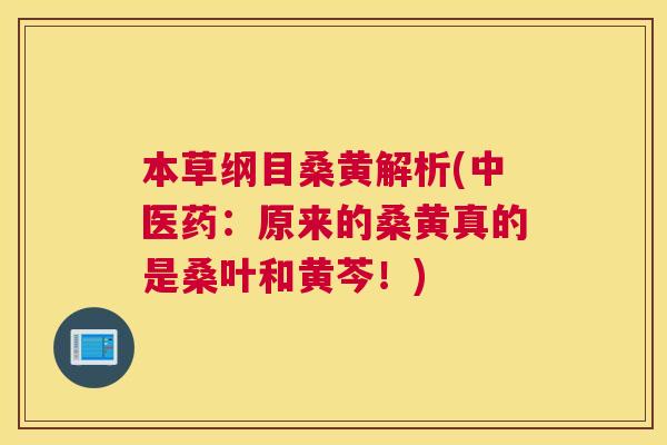 本草纲目桑黄解析(中医药:原来的桑黄真的是桑叶和黄芩!) 本草纲目桑黄解析(中医药:原来的桑黄真的是桑叶和黄芩!)