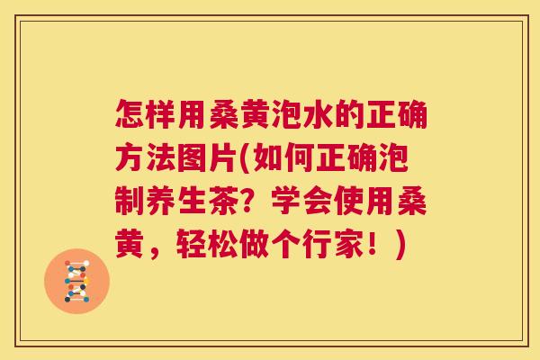 怎样用桑黄泡水的正确方法图片(如何正确泡制养生茶?学会使用桑黄,轻松做个行家!) 怎样用桑黄泡水的正确方法图片(如何正确泡制养生茶?学会使用桑黄,轻松做个行家!)
