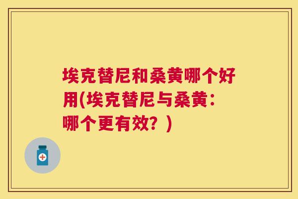 埃克替尼和桑黄哪个好用(埃克替尼与桑黄：哪个更有效？)