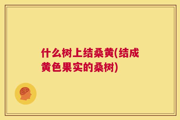 什么树上结桑黄(结成黄色果实的桑树) 什么树上结桑黄(结成黄色果实的桑树)