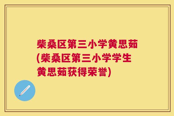 柴桑区第三小学黄思茹(柴桑区第三小学学生黄思茹获得荣誉) 柴桑区第三小学黄思茹(柴桑区第三小学学生黄思茹获得荣誉)
