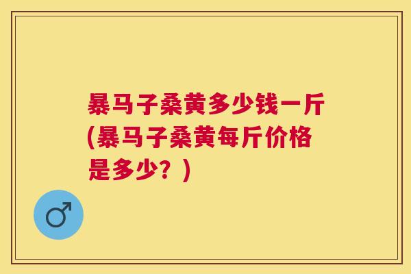 暴马子桑黄多少钱一斤(暴马子桑黄每斤价格是多少？)