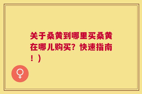 关于桑黄到哪里买桑黄在哪儿购买?快速指南!) 关于桑黄到哪里买桑黄在哪儿购买?快速指南!)