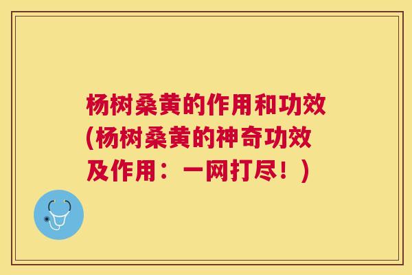 杨树桑黄的作用和功效(杨树桑黄的神奇功效及作用:一网打尽!) 杨树桑黄的作用和功效(杨树桑黄的神奇功效及作用:一网打尽!)