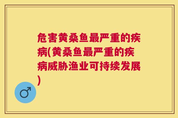 危害黄桑鱼严重的(黄桑鱼严重的威胁渔业可持续发展) 危害黄桑鱼严重的(黄桑鱼严重的威胁渔业可持续发展)