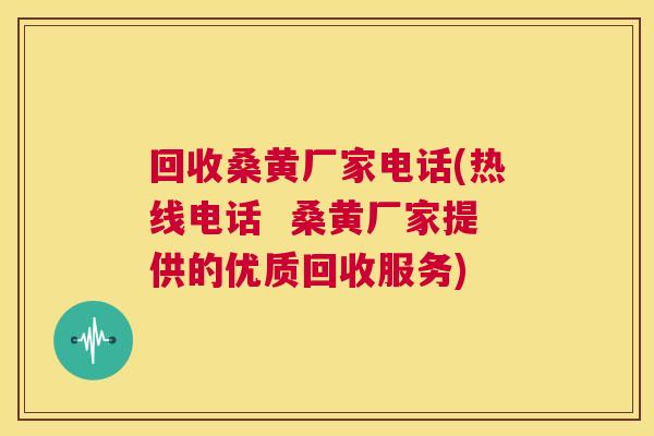 回收桑黄厂家电话(热线电话 桑黄厂家提供的优质回收服务) 回收桑黄厂家电话(热线电话 桑黄厂家提供的优质回收服务)