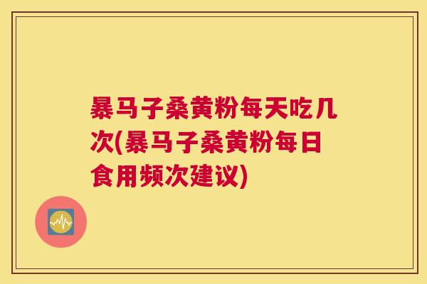 暴马子桑黄粉每天吃几次(暴马子桑黄粉每日食用频次建议) 暴马子桑黄粉每天吃几次(暴马子桑黄粉每日食用频次建议)