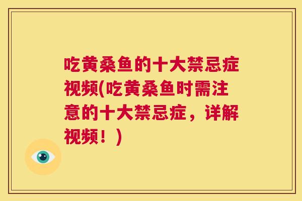 吃黄桑鱼的十大禁忌症视频(吃黄桑鱼时需注意的十大禁忌症,详解视频!) 吃黄桑鱼的十大禁忌症视频(吃黄桑鱼时需注意的十大禁忌症,详解视频!)