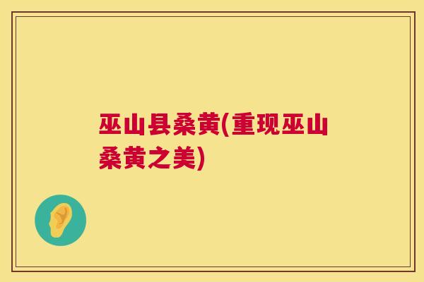 巫山县桑黄(重现巫山桑黄之美) 巫山县桑黄(重现巫山桑黄之美)