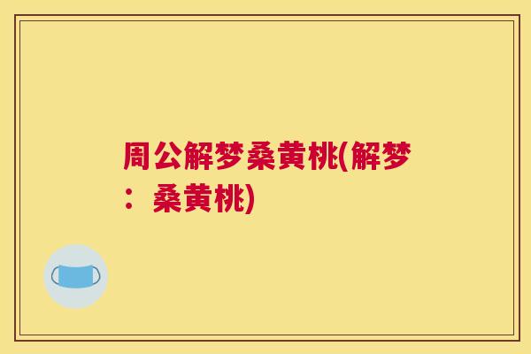 周公解梦桑黄桃(解梦:桑黄桃) 周公解梦桑黄桃(解梦:桑黄桃)