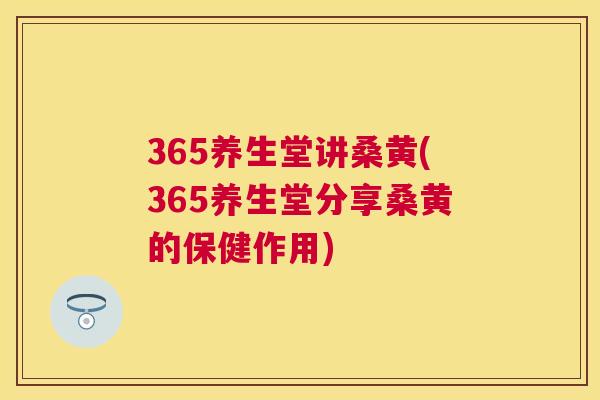365养生堂讲桑黄(365养生堂分享桑黄的保健作用) 365养生堂讲桑黄(365养生堂分享桑黄的保健作用)
