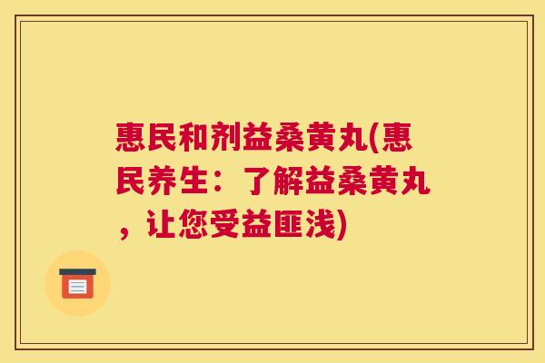 惠民和剂益桑黄丸(惠民养生:了解益桑黄丸,让您受益匪浅) 惠民和剂益桑黄丸(惠民养生:了解益桑黄丸,让您受益匪浅)