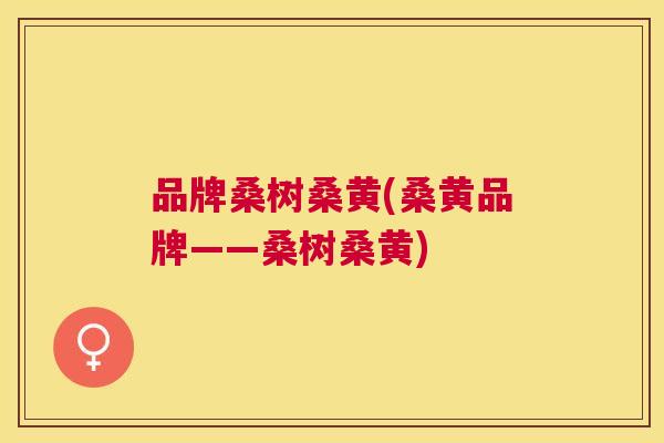 品牌桑树桑黄(桑黄品牌——桑树桑黄) 品牌桑树桑黄(桑黄品牌——桑树桑黄)