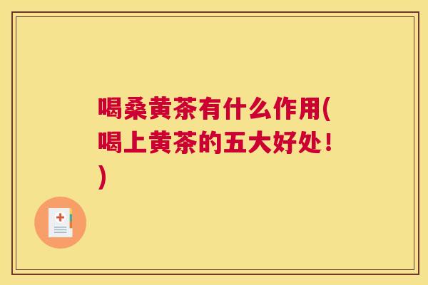 喝桑黄茶有什么作用(喝上黄茶的五大好处！)