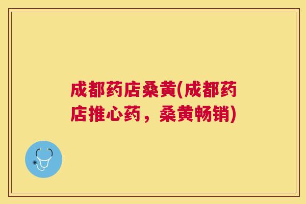 成都药店桑黄(成都药店推心药,桑黄畅销) 成都药店桑黄(成都药店推心药,桑黄畅销)