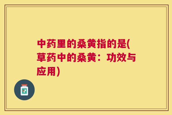 里的桑黄指的是(草药中的桑黄:功效与应用) 里的桑黄指的是(草药中的桑黄:功效与应用)