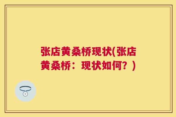 张店黄桑桥现状(张店黄桑桥:现状如何?) 张店黄桑桥现状(张店黄桑桥:现状如何?)