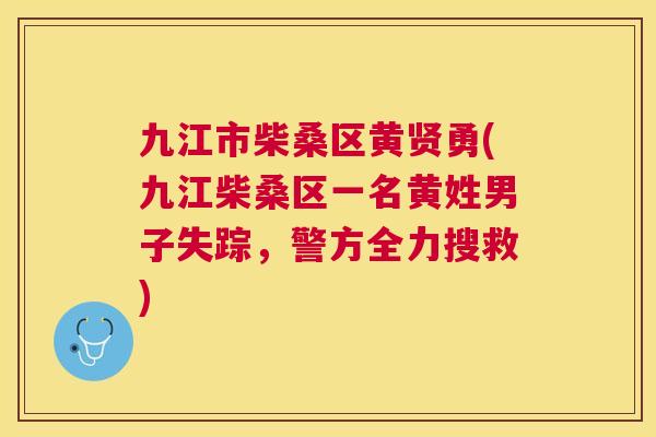 九江市柴桑区黄贤勇(九江柴桑区一名黄姓男子失踪,警方全力搜救) 九江市柴桑区黄贤勇(九江柴桑区一名黄姓男子失踪,警方全力搜救)