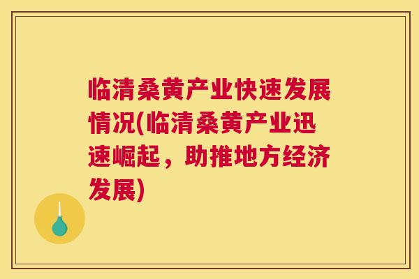 临清桑黄产业快速发展情况(临清桑黄产业迅速崛起,助推地方经济发展) 临清桑黄产业快速发展情况(临清桑黄产业迅速崛起,助推地方经济发展)