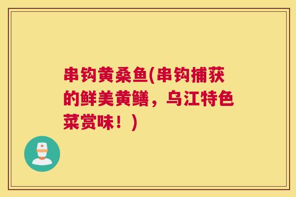 串钩黄桑鱼(串钩捕获的鲜美黄鳝,乌江特色菜赏味!) 串钩黄桑鱼(串钩捕获的鲜美黄鳝,乌江特色菜赏味!)