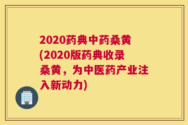 2020药典桑黄(2020版药典收录桑黄,为中医药产业注入新动力) 2020药典桑黄(2020版药典收录桑黄,为中医药产业注入新动力)