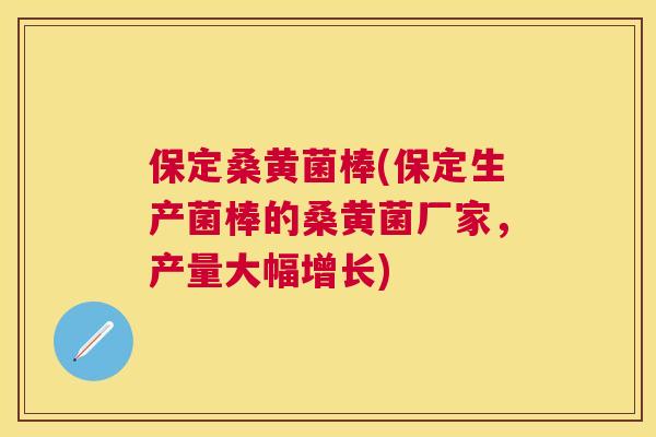 保定桑黄菌棒(保定生产菌棒的桑黄菌厂家,产量大幅增长) 保定桑黄菌棒(保定生产菌棒的桑黄菌厂家,产量大幅增长)