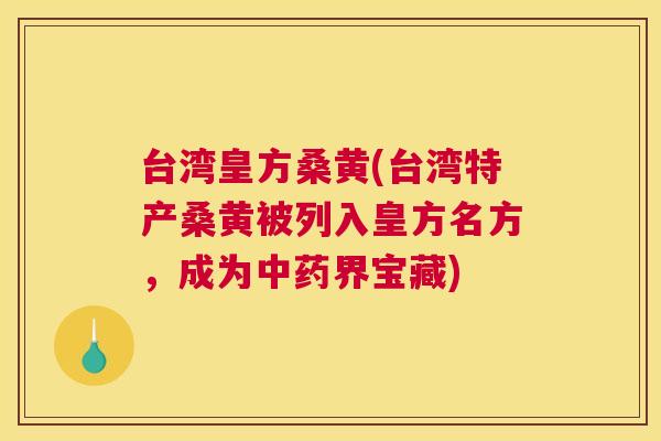 台湾皇方桑黄(台湾特产桑黄被列入皇方名方,成为界宝藏) 台湾皇方桑黄(台湾特产桑黄被列入皇方名方,成为界宝藏)