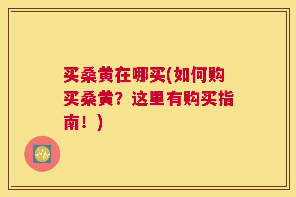 买桑黄在哪买(如何购买桑黄?这里有购买指南!) 买桑黄在哪买(如何购买桑黄?这里有购买指南!)