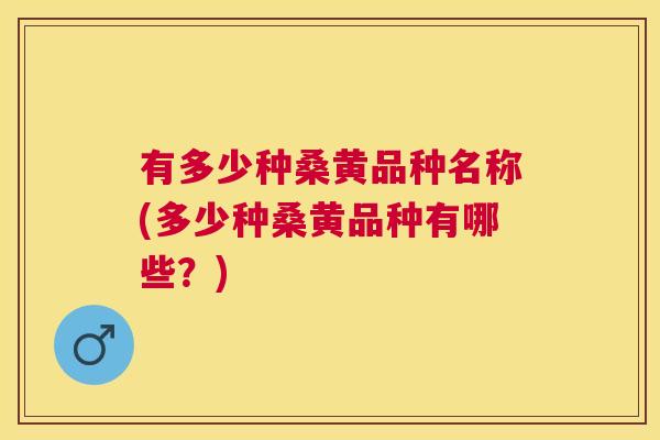 有多少种桑黄品种名称(多少种桑黄品种有哪些?) 有多少种桑黄品种名称(多少种桑黄品种有哪些?)