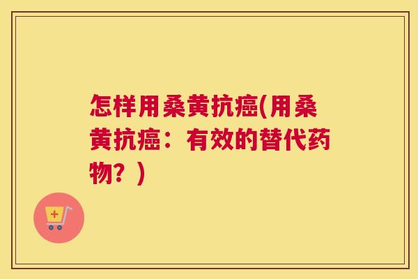 怎样用桑黄抗(用桑黄抗：有效的替代？)