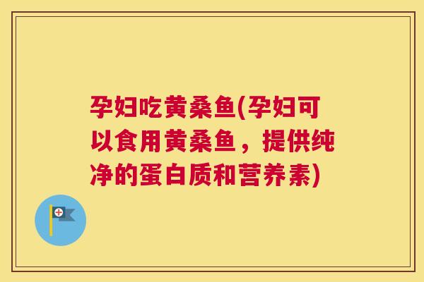 孕妇吃黄桑鱼(孕妇可以食用黄桑鱼,提供纯净的蛋白质和营养素) 孕妇吃黄桑鱼(孕妇可以食用黄桑鱼,提供纯净的蛋白质和营养素)