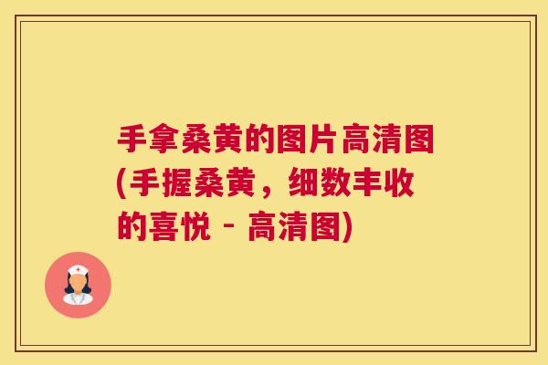 手拿桑黄的图片高清图(手握桑黄，细数丰收的喜悦 - 高清图)