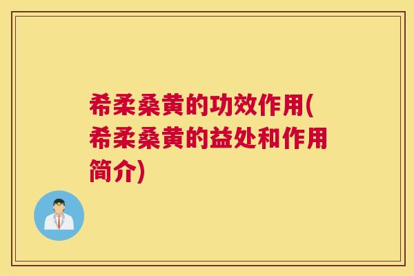 希柔桑黄的功效作用(希柔桑黄的益处和作用简介) 希柔桑黄的功效作用(希柔桑黄的益处和作用简介)
