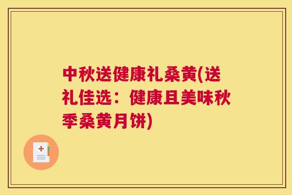 中秋送健康礼桑黄(送礼佳选:健康且美味秋季桑黄月饼) 中秋送健康礼桑黄(送礼佳选:健康且美味秋季桑黄月饼)