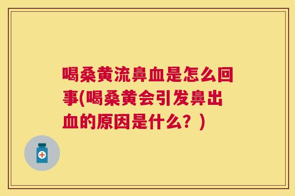 喝桑黄流鼻是怎么回事(喝桑黄会引发鼻出的原因是什么?) 喝桑黄流鼻是怎么回事(喝桑黄会引发鼻出的原因是什么?)