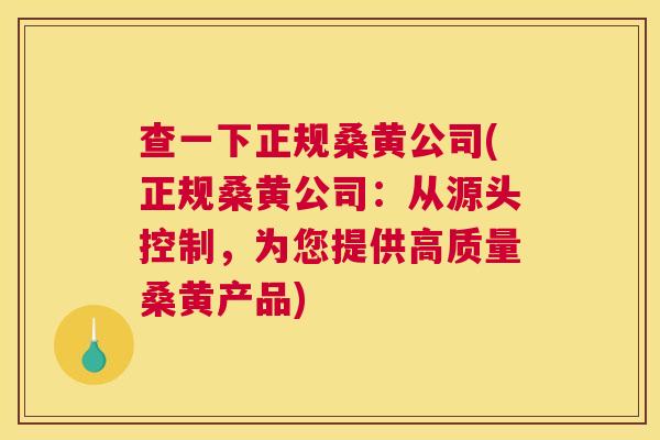 查一下正规桑黄公司(正规桑黄公司:从源头控制,为您提供高质量桑黄产品) 查一下正规桑黄公司(正规桑黄公司:从源头控制,为您提供高质量桑黄产品)