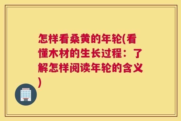怎样看桑黄的年轮(看懂木材的生长过程:了解怎样阅读年轮的含义) 怎样看桑黄的年轮(看懂木材的生长过程:了解怎样阅读年轮的含义)