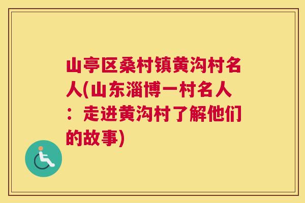 山亭区桑村镇黄沟村名人(山东淄博一村名人:走进黄沟村了解他们的故事) 山亭区桑村镇黄沟村名人(山东淄博一村名人:走进黄沟村了解他们的故事)