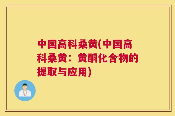 中国高科桑黄(中国高科桑黄:黄酮化合物的提取与应用) 中国高科桑黄(中国高科桑黄:黄酮化合物的提取与应用)